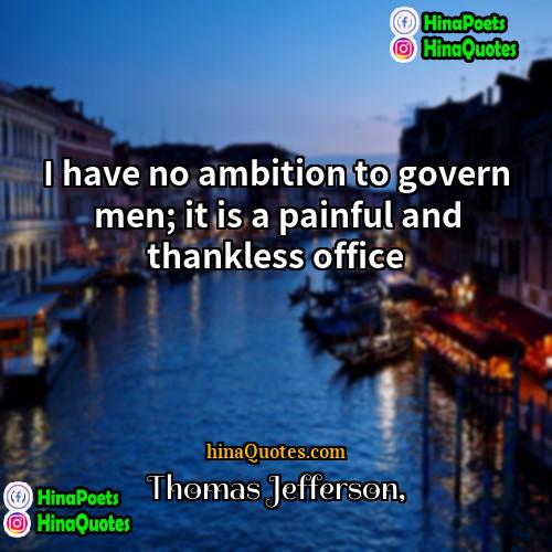 Thomas Jefferson Quotes | I have no ambition to govern men;